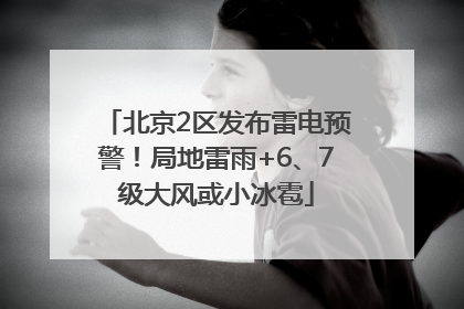 北京2区发布雷电预警！局地雷雨+6、7级大风或小冰雹