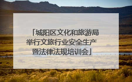 城阳区文化和旅游局举行文旅行业安全生产暨法律法规培训会