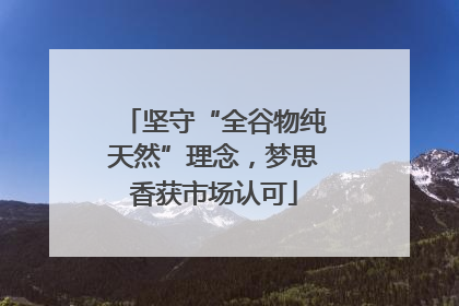 坚守“全谷物纯天然”理念，梦思香获市场认可
