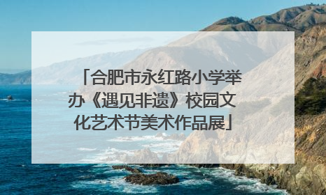 合肥市永红路小学举办《遇见非遗》校园文化艺术节美术作品展