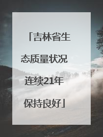 吉林省生态质量状况连续21年保持良好