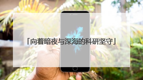 向着暗夜与深海的科研坚守