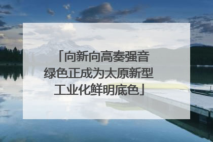 向新向高奏强音 绿色正成为太原新型工业化鲜明底色
