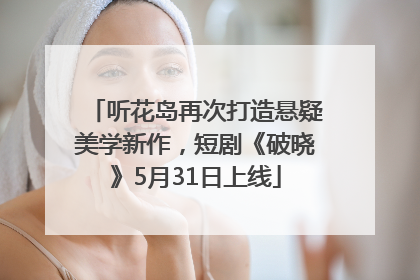 听花岛再次打造悬疑美学新作，短剧《破晓》5月31日上线