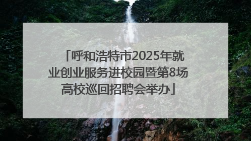 呼和浩特市2025年就业创业服务进校园暨第8场高校巡回招聘会举办