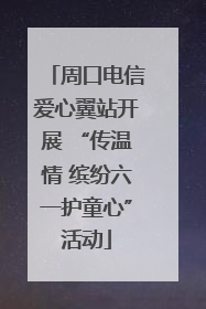 周口电信爱心翼站开展 “传温情 缤纷六一护童心”活动