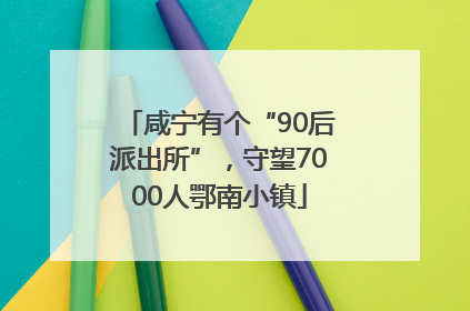 咸宁有个“90后派出所”，守望7000人鄂南小镇