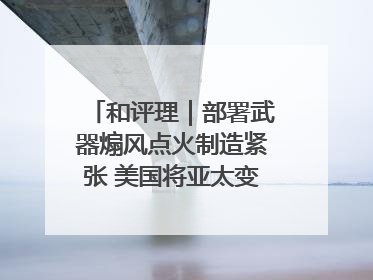 和评理｜部署武器煽风点火制造紧张 美国将亚太变成“火药桶”