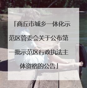 商丘市城乡一体化示范区管委会关于公布第一批示范区行政执法主体资格的公告
