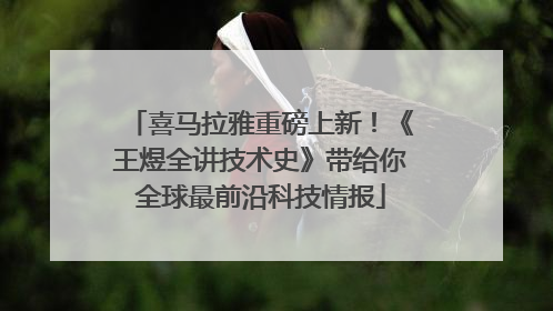 喜马拉雅重磅上新！《王煜全讲技术史》带给你全球最前沿科技情报