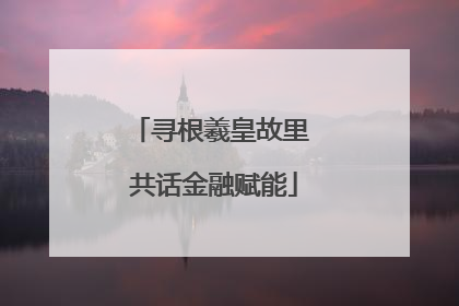 寻根羲皇故里 共话金融赋能
