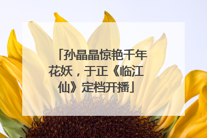 孙晶晶惊艳千年花妖，于正《临江仙》定档开播