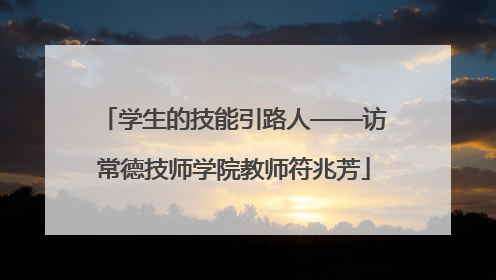 学生的技能引路人——访常德技师学院教师符兆芳