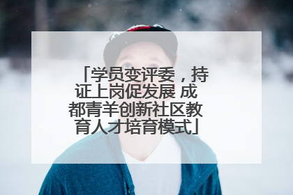 学员变评委，持证上岗促发展 成都青羊创新社区教育人才培育模式