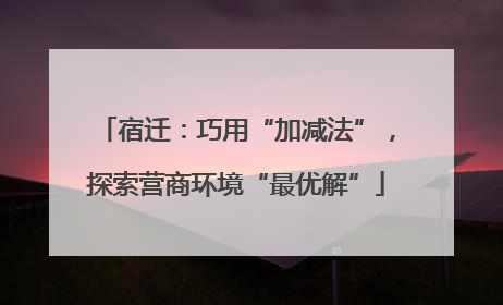 宿迁：巧用“加减法”，探索营商环境“最优解”