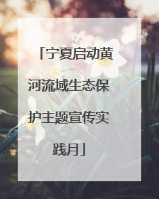 宁夏启动黄河流域生态保护主题宣传实践月