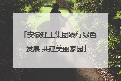 安徽建工集团践行绿色发展 共建美丽家园