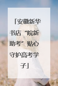 安徽新华书店“皖新助考”贴心守护高考学子