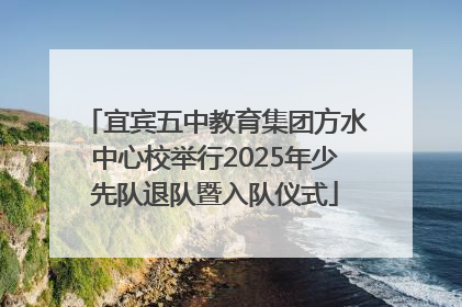 宜宾五中教育集团方水中心校举行2025年少先队退队暨入队仪式