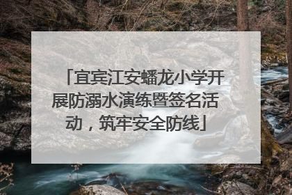 宜宾江安蟠龙小学开展防溺水演练暨签名活动，筑牢安全防线