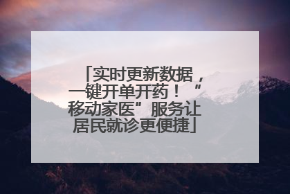 实时更新数据，一键开单开药！“移动家医”服务让居民就诊更便捷