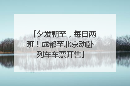 夕发朝至，每日两班！成都至北京动卧列车车票开售