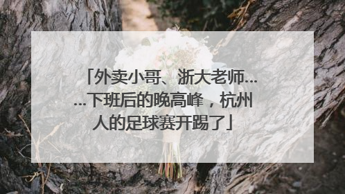 外卖小哥、浙大老师……下班后的晚高峰，杭州人的足球赛开踢了