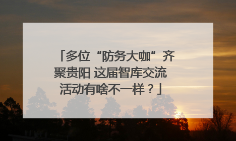 多位“防务大咖”齐聚贵阳 这届智库交流活动有啥不一样？