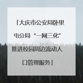 大庆市公安局卧里屯分局“一网三化”推进校园周边流动人口管理服务