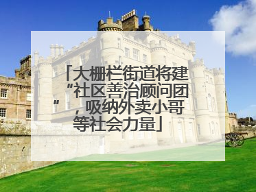 大栅栏街道将建“社区善治顾问团”，吸纳外卖小哥等社会力量