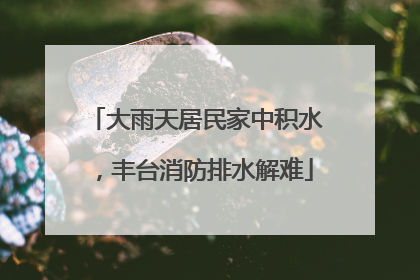 大雨天居民家中积水，丰台消防排水解难