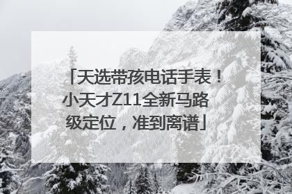 天选带孩电话手表！小天才Z11全新马路级定位，准到离谱