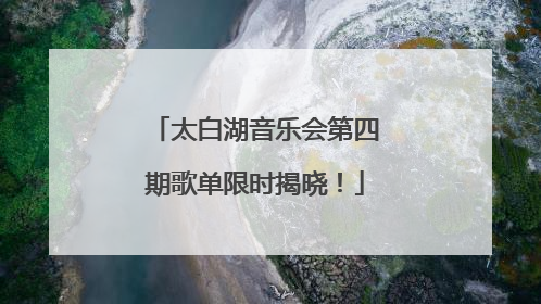 太白湖音乐会第四期歌单限时揭晓！