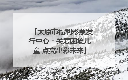 太原市福利彩票发行中心：关爱困境儿童 点亮出彩未来