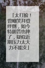 太打脸！曾嘲笑拜登绊倒，如今特朗普也摔了，疑似近期压力太大力不能支