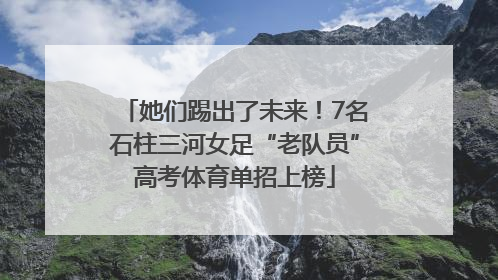 她们踢出了未来！7名石柱三河女足“老队员”高考体育单招上榜