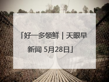 好一多领鲜｜天眼早新闻 5月28日
