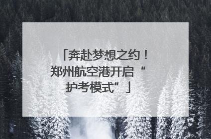 奔赴梦想之约！郑州航空港开启“护考模式”