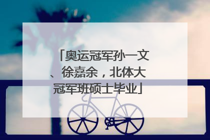 奥运冠军孙一文、徐嘉余，北体大冠军班硕士毕业