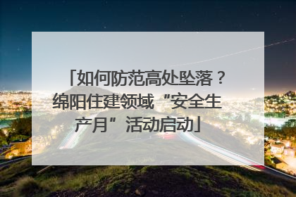 如何防范高处坠落？绵阳住建领域“安全生产月”活动启动