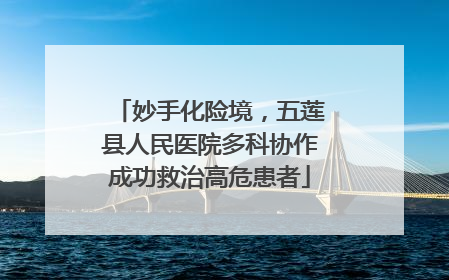妙手化险境，五莲县人民医院多科协作成功救治高危患者