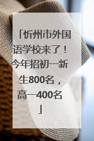 忻州市外国语学校来了！今年招初一新生800名，高一400名