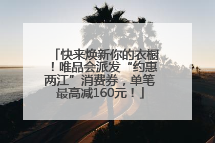 快来焕新你的衣橱！唯品会派发“约惠两江”消费券，单笔最高减160元！