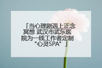 当心理剧遇上正念冥想 武汉市武东医院为一线工作者定制“心灵SPA”