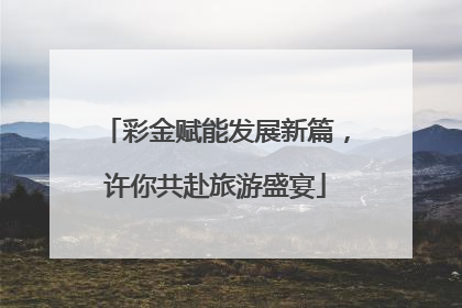 彩金赋能发展新篇，许你共赴旅游盛宴