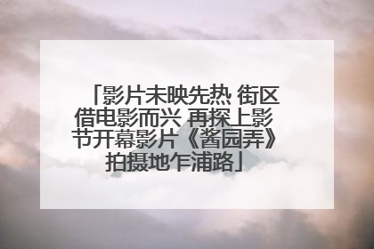影片未映先热 街区借电影而兴 再探上影节开幕影片《酱园弄》拍摄地乍浦路
