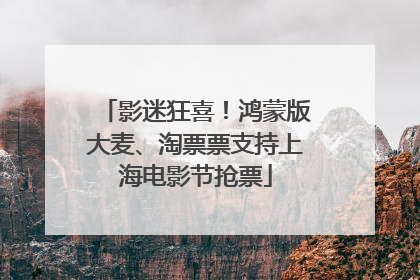 影迷狂喜！鸿蒙版大麦、淘票票支持上海电影节抢票