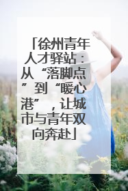 徐州青年人才驿站：从“落脚点”到“暖心港”，让城市与青年双向奔赴