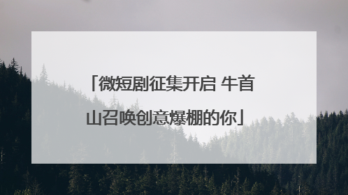 微短剧征集开启 牛首山召唤创意爆棚的你