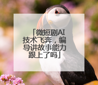 微短剧AI技术飞奔，编导讲故事能力跟上了吗